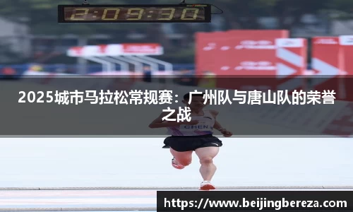2025城市马拉松常规赛：广州队与唐山队的荣誉之战