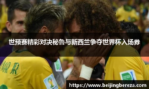 世预赛精彩对决秘鲁与新西兰争夺世界杯入场券